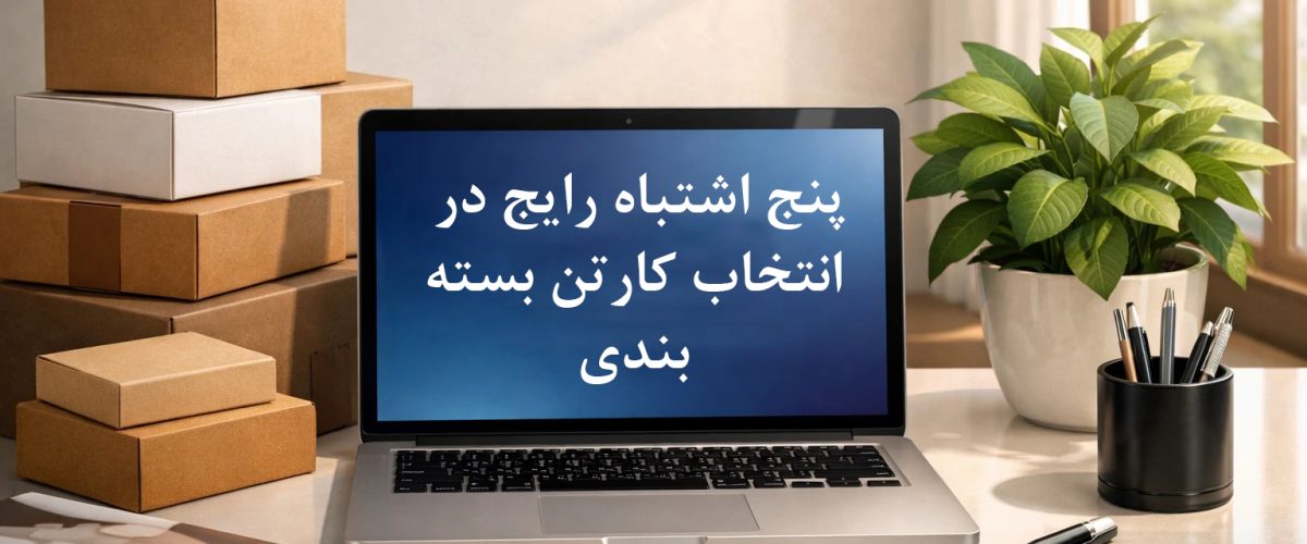 5  اشتباه رایج در انتخاب کارتن بسته بندی