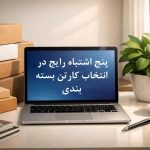 5  اشتباه رایج در انتخاب کارتن بسته بندی